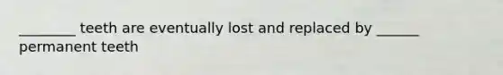 ________ teeth are eventually lost and replaced by ______ permanent teeth