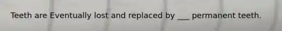 Teeth are Eventually lost and replaced by ___ permanent teeth.