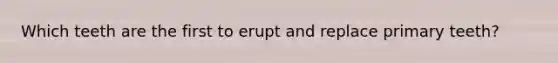 Which teeth are the first to erupt and replace primary teeth?