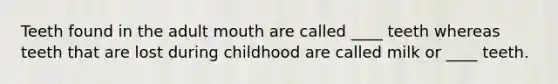 Teeth found in the adult mouth are called ____ teeth whereas teeth that are lost during childhood are called milk or ____ teeth.