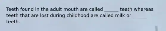 Teeth found in the adult mouth are called ______ teeth whereas teeth that are lost during childhood are called milk or ______ teeth.