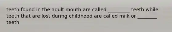 teeth found in the adult mouth are called _________ teeth while teeth that are lost during childhood are called milk or ________ teeth