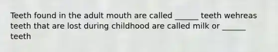 Teeth found in the adult mouth are called ______ teeth wehreas teeth that are lost during childhood are called milk or ______ teeth