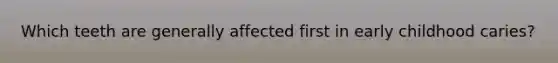 Which teeth are generally affected first in early childhood caries?