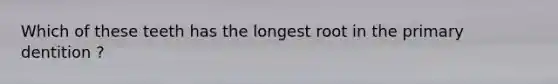 Which of these teeth has the longest root in the primary dentition ?