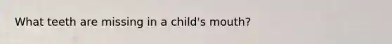 What teeth are missing in a child's mouth?