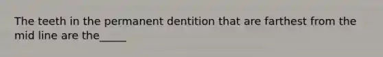 The teeth in the permanent dentition that are farthest from the mid line are the_____