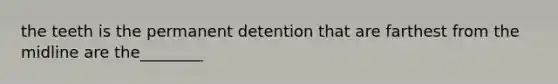 the teeth is the permanent detention that are farthest from the midline are the________