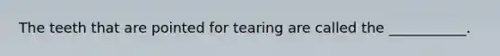 The teeth that are pointed for tearing are called the ___________.