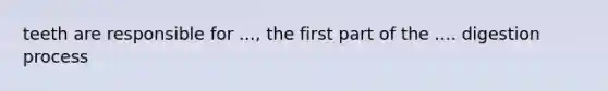 teeth are responsible for ..., the first part of the .... digestion process