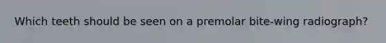 Which teeth should be seen on a premolar bite-wing radiograph?
