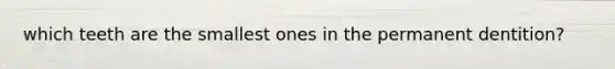 which teeth are the smallest ones in the permanent dentition?