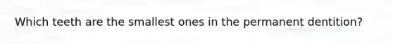 Which teeth are the smallest ones in the permanent dentition?