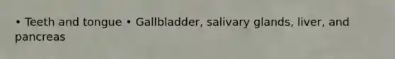 • Teeth and tongue • Gallbladder, salivary glands, liver, and pancreas