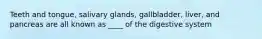 Teeth and tongue, salivary glands, gallbladder, liver, and pancreas are all known as ____ of the digestive system
