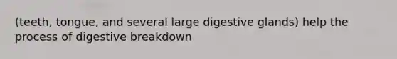 (teeth, tongue, and several large digestive glands) help the process of digestive breakdown