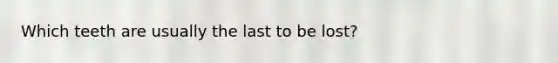 Which teeth are usually the last to be lost?