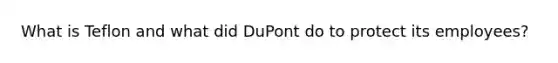 What is Teflon and what did DuPont do to protect its employees?