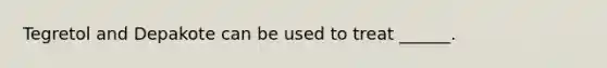 Tegretol and Depakote can be used to treat ______.
