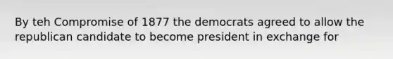 By teh Compromise of 1877 the democrats agreed to allow the republican candidate to become president in exchange for