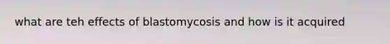 what are teh effects of blastomycosis and how is it acquired