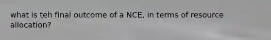 what is teh final outcome of a NCE, in terms of resource allocation?