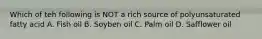 Which of teh following is NOT a rich source of polyunsaturated fatty acid A. Fish oil B. Soyben oil C. Palm oil D. Safflower oil