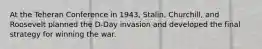 At the Teheran Conference in 1943, Stalin, Churchill, and Roosevelt planned the D-Day invasion and developed the final strategy for winning the war.