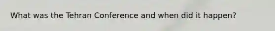 What was the Tehran Conference and when did it happen?