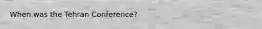When was the Tehran Conference?