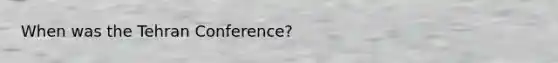 When was the Tehran Conference?