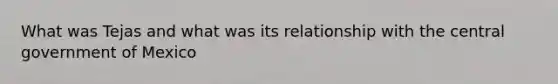 What was Tejas and what was its relationship with the central government of Mexico
