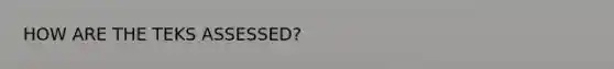 HOW ARE THE TEKS ASSESSED?