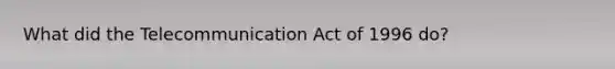 What did the Telecommunication Act of 1996 do?