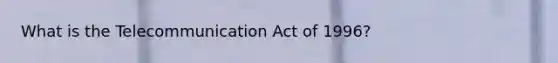 What is the Telecommunication Act of 1996?