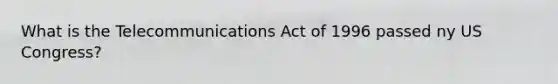 What is the Telecommunications Act of 1996 passed ny US Congress?