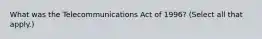 What was the Telecommunications Act of 1996? (Select all that apply.)