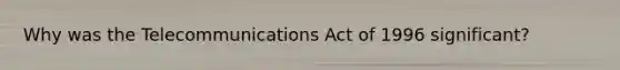 Why was the Telecommunications Act of 1996 significant?