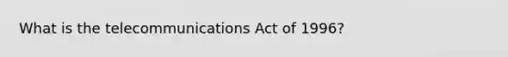 What is the telecommunications Act of 1996?