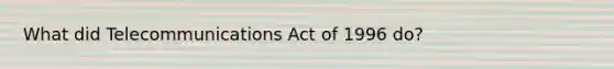 What did Telecommunications Act of 1996 do?