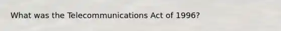 What was the Telecommunications Act of 1996?