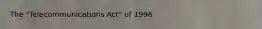 The "Telecommunications Act" of 1996