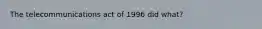 The telecommunications act of 1996 did what?