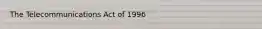 The Telecommunications Act of 1996