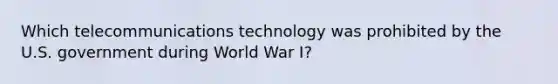 Which telecommunications technology was prohibited by the U.S. government during World War I?