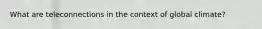 What are teleconnections in the context of global climate?