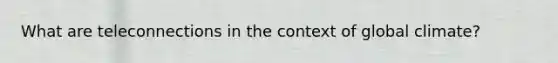 What are teleconnections in the context of global climate?