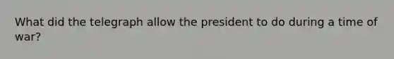 What did the telegraph allow the president to do during a time of war?