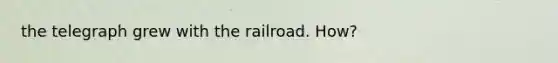 the telegraph grew with the railroad. How?