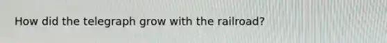 How did the telegraph grow with the railroad?